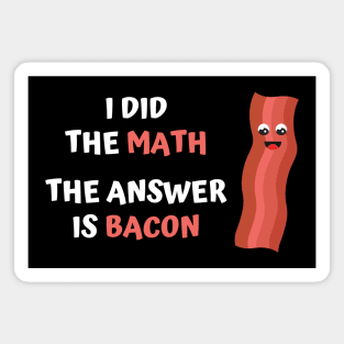 I DID THE MATH, THE ANSWER IS BACON Magnet